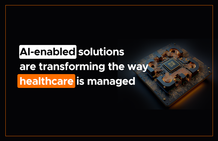AI-enabled Solutions Are Transforming the Way Healthcare Is Managed