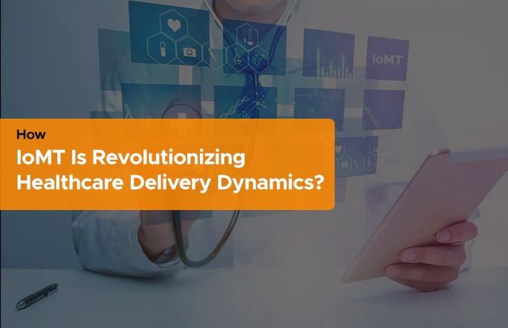 How IoMT Is Revolutionizing Healthcare Delivery Dynamics?